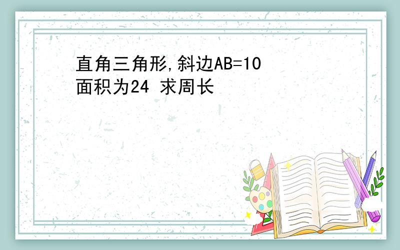 直角三角形,斜边AB=10 面积为24 求周长