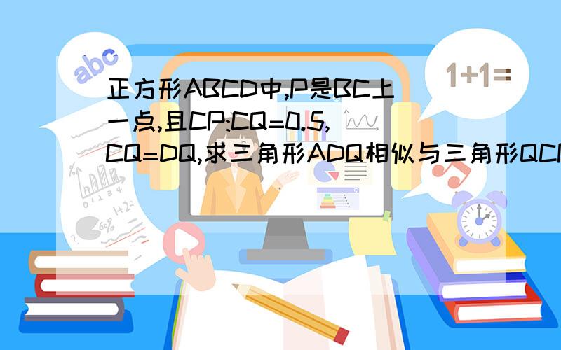 正方形ABCD中,P是BC上一点,且CP:CQ=0.5,CQ=DQ,求三角形ADQ相似与三角形QCP?