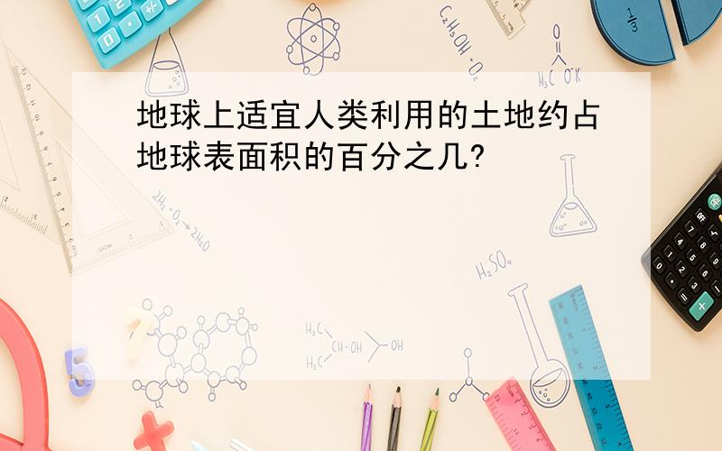 地球上适宜人类利用的土地约占地球表面积的百分之几?