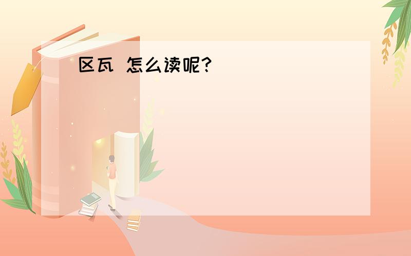 区瓦 怎么读呢?