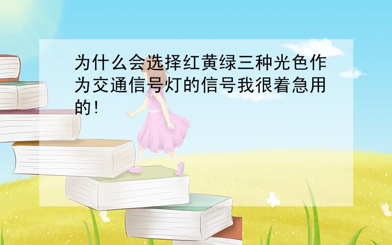 为什么会选择红黄绿三种光色作为交通信号灯的信号我很着急用的!