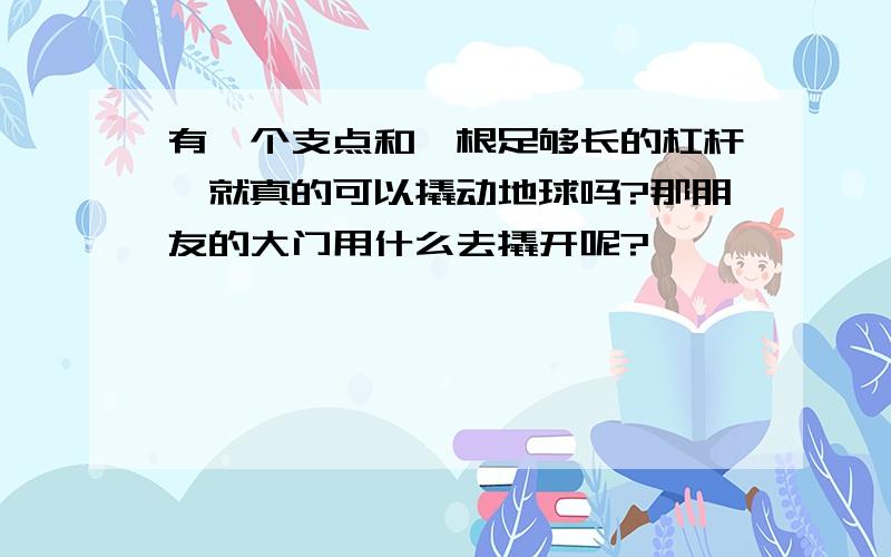 有一个支点和一根足够长的杠杆,就真的可以撬动地球吗?那朋友的大门用什么去撬开呢?