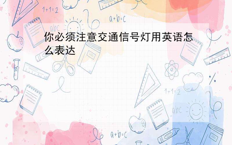 你必须注意交通信号灯用英语怎么表达