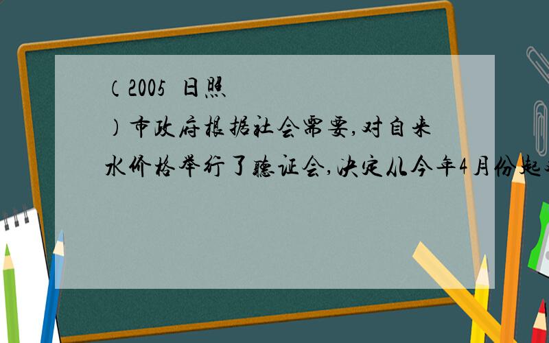 （2005•日照）市政府根据社会需要,对自来水价格举行了听证会,决定从今年4月份起对自来水价格进行调整．调整后生活用水价格的部分信息如下表：用水量（m3）单价（元/m3） 5m3以内（