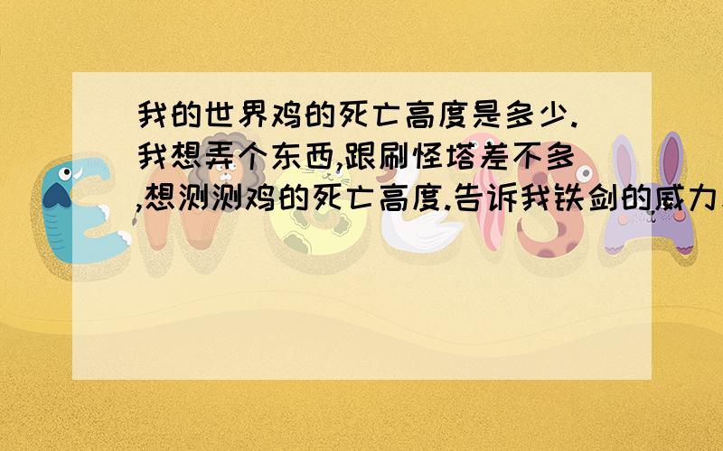 我的世界鸡的死亡高度是多少.我想弄个东西,跟刷怪塔差不多,想测测鸡的死亡高度.告诉我铁剑的威力和几格会扣1滴血也可以。