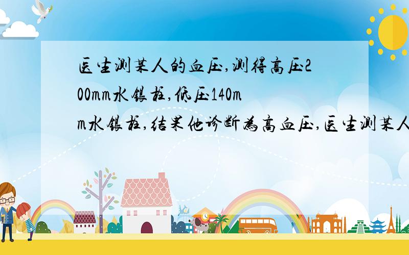 医生测某人的血压,测得高压200mm水银柱,低压140mm水银柱,结果他诊断为高血压,医生测某人的血压,测得高压200mm水银柱,低压140mm水银柱,结果他诊断为高血压,请 他的高压是____________Pa