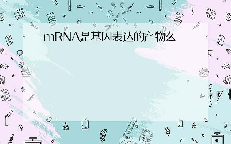 mRNA是基因表达的产物么