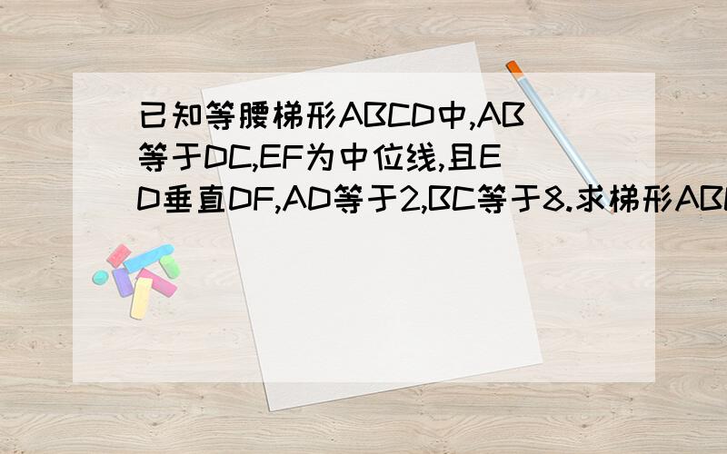 已知等腰梯形ABCD中,AB等于DC,EF为中位线,且ED垂直DF,AD等于2,BC等于8.求梯形ABCD的面积