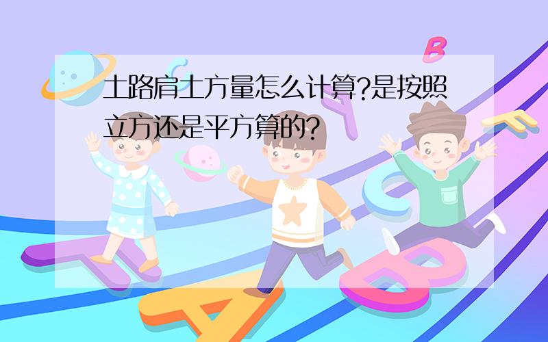 土路肩土方量怎么计算?是按照立方还是平方算的?