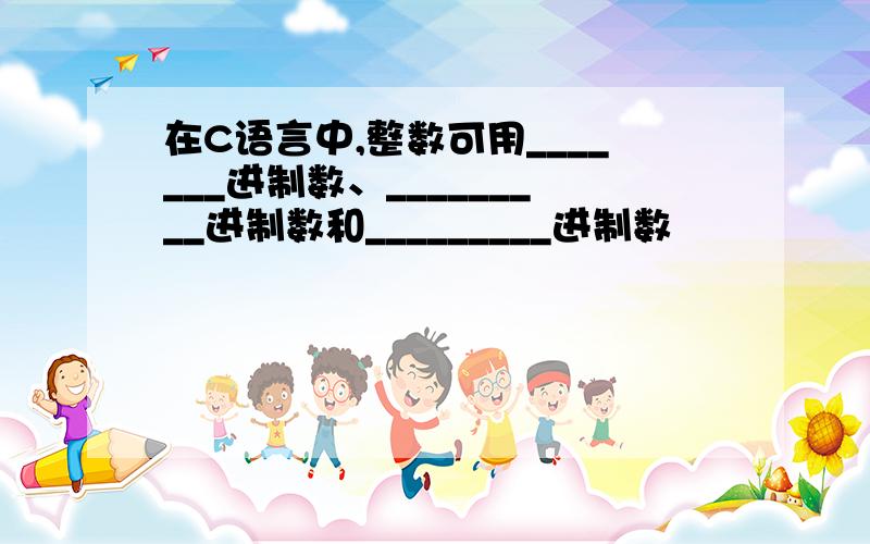 在C语言中,整数可用_______进制数、_________进制数和_________进制数