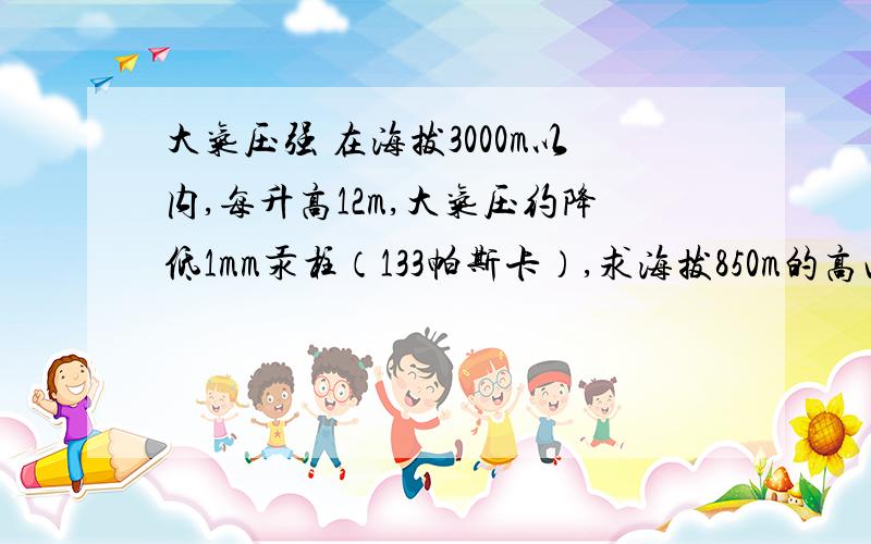 大气压强 在海拔3000m以内,每升高12m,大气压约降低1mm汞柱（133帕斯卡）,求海拔850m的高山上水的沸点是多少?（海平面处的大气压值取760mm汞柱）有一“苏泊尔”牌高压锅的直径为24cm,限压阀气