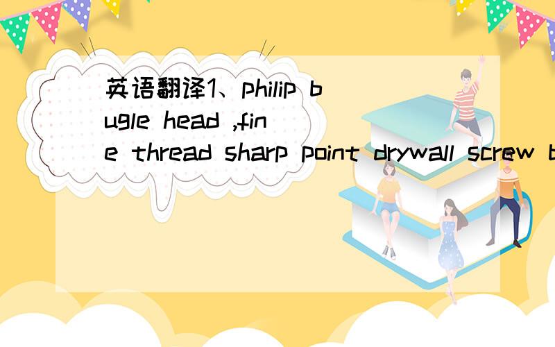 英语翻译1、philip bugle head ,fine thread sharp point drywall screw bright zinc plated2、philip bugle head ,fine thread sharp point drywall screw black phosphate3、philip bugle head ,coarse thread sharp point drywall screw black phosphated