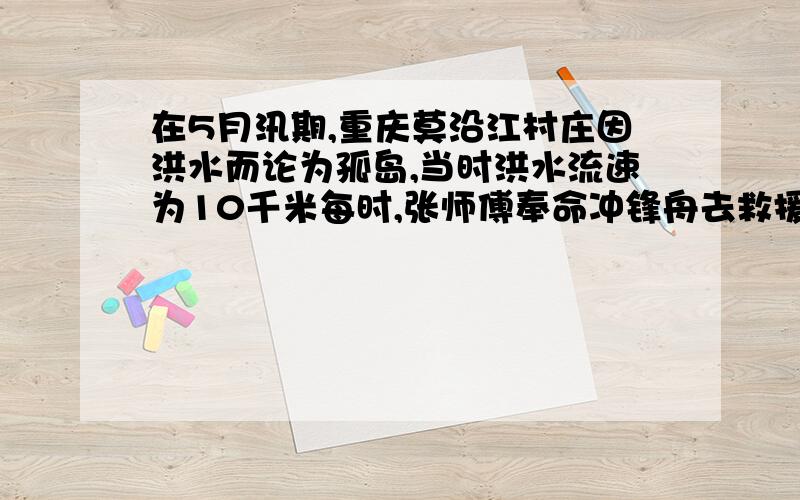 在5月汛期,重庆莫沿江村庄因洪水而论为孤岛,当时洪水流速为10千米每时,张师傅奉命冲锋舟去救援,他发现洪水顺流衣最大流速航行2千米所用的时间,与以最大的速度逆流航行1.2千米所用的时