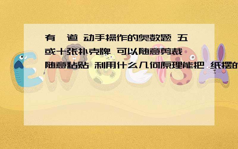 有一道 动手操作的奥数题 五或十张扑克牌 可以随意剪裁 随意粘贴 利用什么几何原理能把 纸摆的更高 还保证不能倒