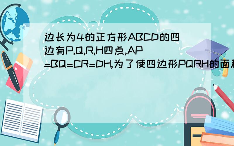 边长为4的正方形ABCD的四边有P,Q,R,H四点,AP=BQ=CR=DH,为了使四边形PQRH的面积等于12,则AP的长