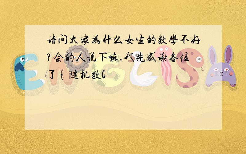 请问大家为什么女生的数学不好?会的人说下嘛,我先感谢各位了{随机数G