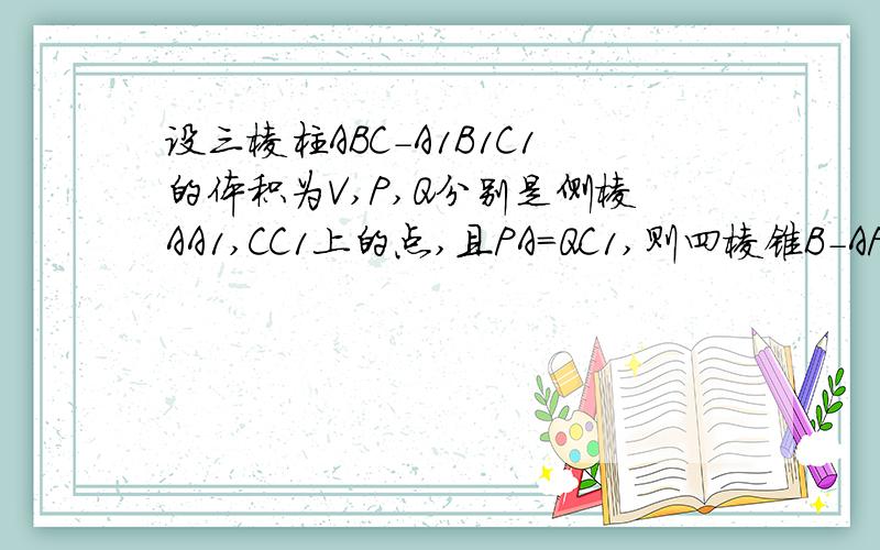 设三棱柱ABC-A1B1C1的体积为V,P,Q分别是侧棱AA1,CC1上的点,且PA=QC1,则四棱锥B-APQC的体积为多少?