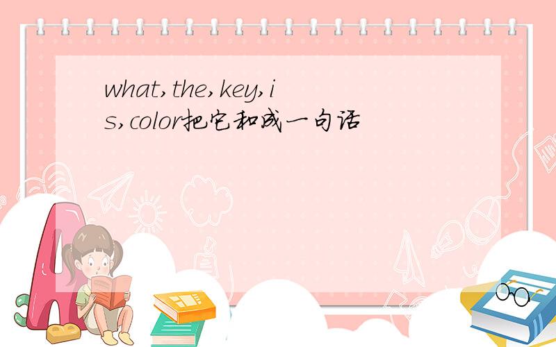 what,the,key,is,color把它和成一句话