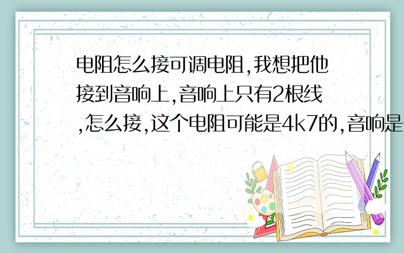 电阻怎么接可调电阻,我想把他接到音响上,音响上只有2根线,怎么接,这个电阻可能是4k7的,音响是一根红的,一根蓝的