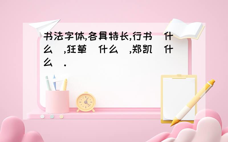 书法字体,各具特长,行书（什么）,狂草（什么）,郑凯（什么）.