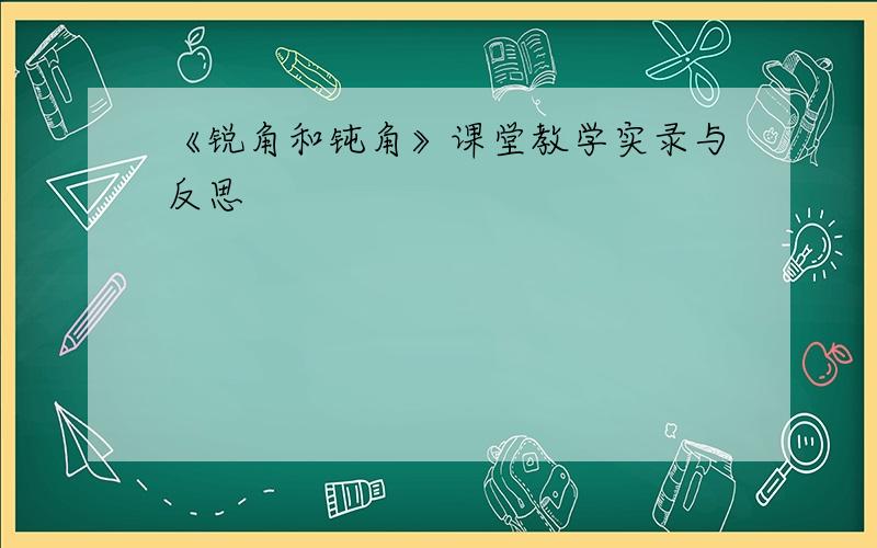 《锐角和钝角》课堂教学实录与反思