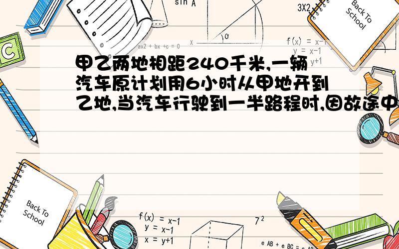 甲乙两地相距240千米,一辆汽车原计划用6小时从甲地开到乙地,当汽车行驶到一半路程时,因故途中停留了30分钟,如果还按原定时间到底乙地,汽车在后半段路程时速度应加快多少千米一小时?