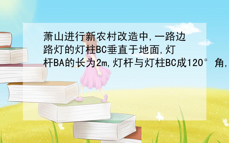 萧山进行新农村改造中,一路边路灯的灯柱BC垂直于地面,灯杆BA的长为2m,灯杆与灯柱BC成120°角,锥形灯罩的轴线AD与灯杆AB垂直,且灯罩轴线AD正好通过道路路面的中心线（D在中心线上）已知点C