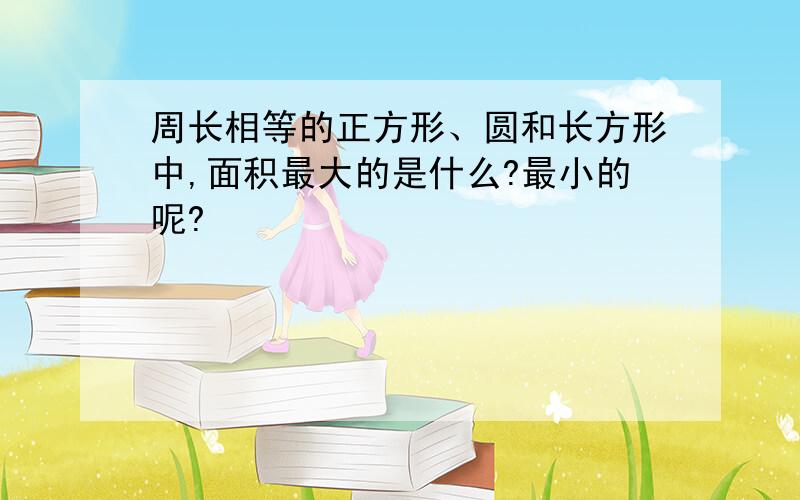 周长相等的正方形、圆和长方形中,面积最大的是什么?最小的呢?