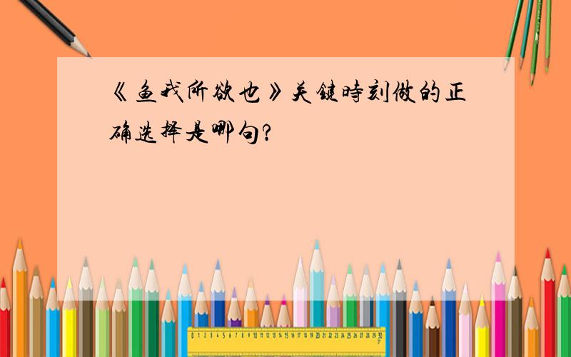 《鱼我所欲也》关键时刻做的正确选择是哪句?