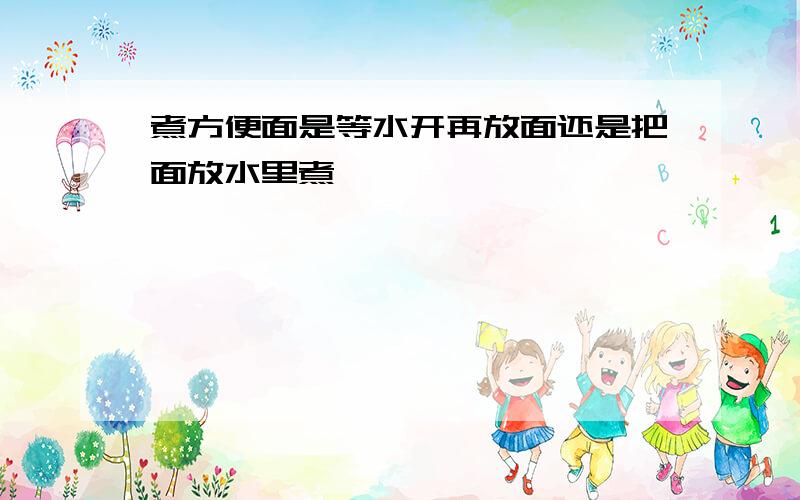 煮方便面是等水开再放面还是把面放水里煮