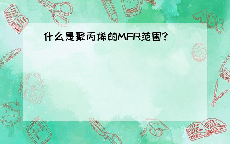 什么是聚丙烯的MFR范围?