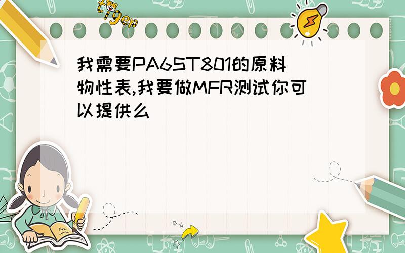 我需要PA6ST801的原料物性表,我要做MFR测试你可以提供么