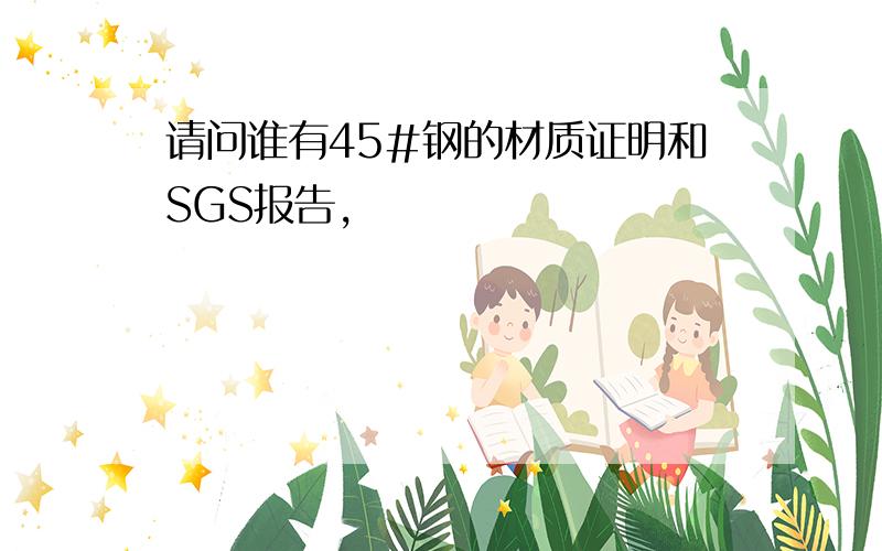 请问谁有45#钢的材质证明和SGS报告,