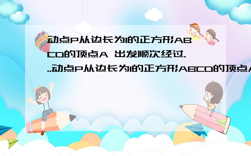 动点P从边长为1的正方形ABCD的顶点A 出发顺次经过...动点P从边长为1的正方形ABCD的顶点A 出发顺次经过B,C,D再回到A,设x表示P的行程,f(x)表示PA的长,g(x)表示三角形ABP的面积,求f(x)和g(x).这是问题