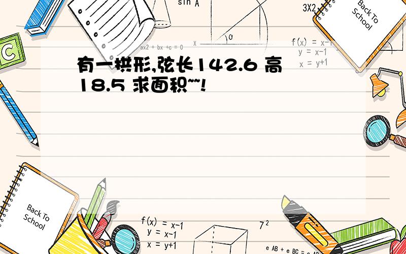 有一拱形,弦长142.6 高18.5 求面积~~!