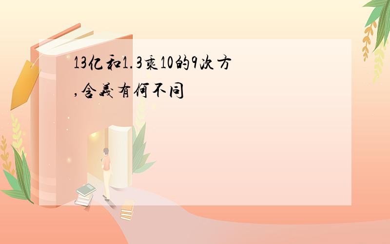 13亿和1.3乘10的9次方,含义有何不同