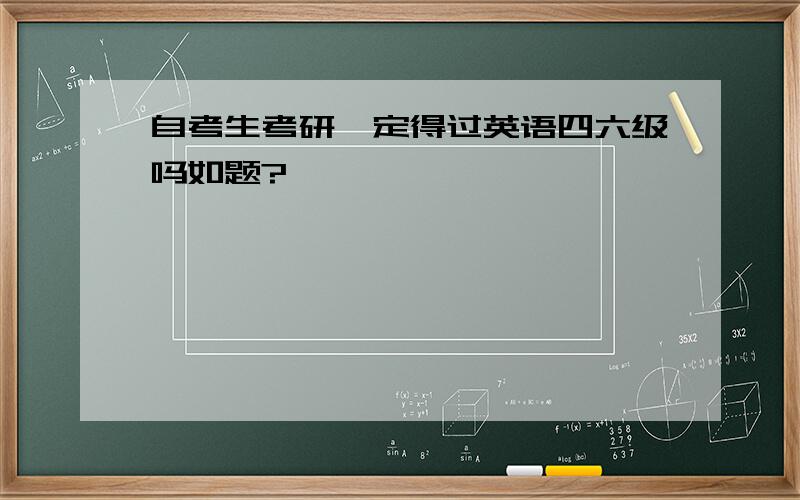 自考生考研一定得过英语四六级吗如题?