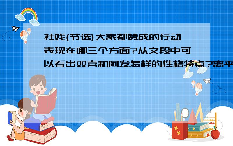 社戏(节选)大家都赞成的行动表现在哪三个方面?从文段中可以看出双喜和阿发怎样的性格特点?离平桥村还有一里模样,船行却慢了,摇船的都说很疲乏,因为太用力,而且许久没有东西吃.这回想