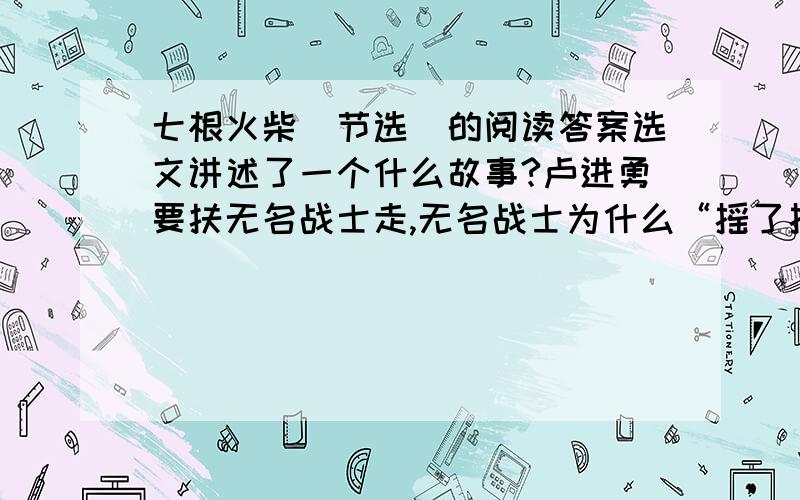 七根火柴(节选)的阅读答案选文讲述了一个什么故事?卢进勇要扶无名战士走,无名战士为什么“摇了摇头”?