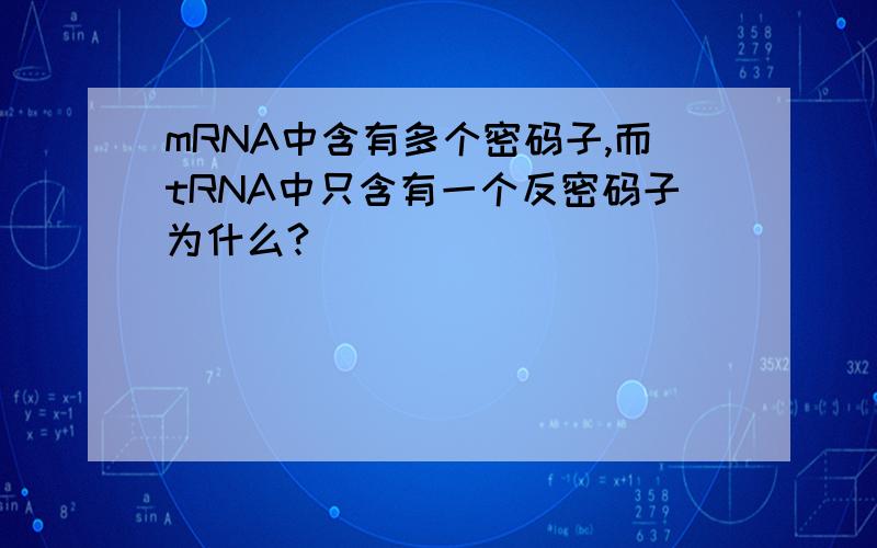 mRNA中含有多个密码子,而tRNA中只含有一个反密码子为什么?