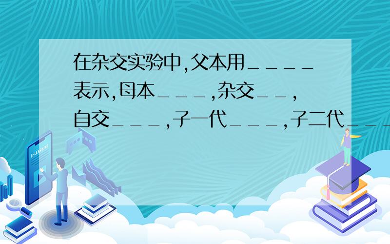 在杂交实验中,父本用____表示,母本___,杂交__,自交___,子一代___,子二代___