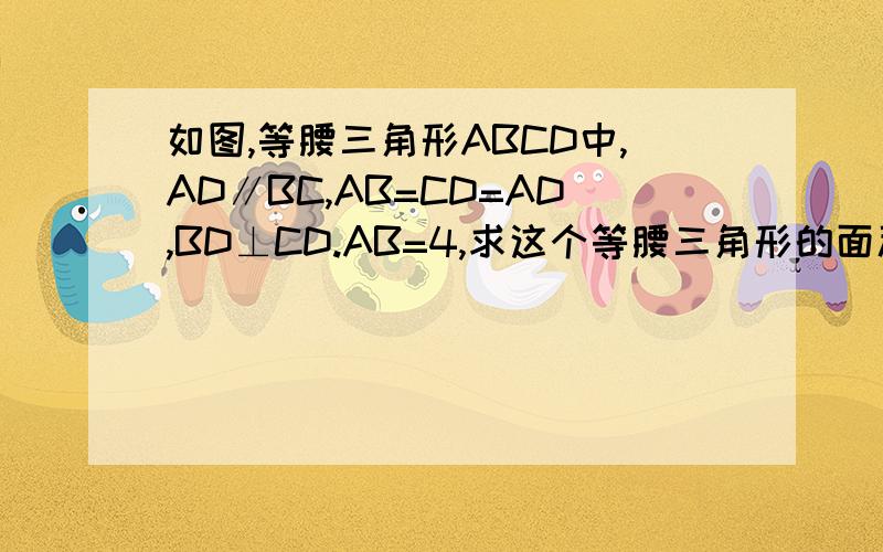 如图,等腰三角形ABCD中,AD∥BC,AB=CD=AD,BD⊥CD.AB=4,求这个等腰三角形的面积