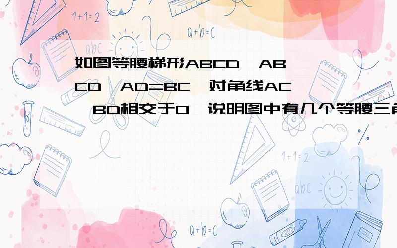 如图等腰梯形ABCD,AB‖CD,AD=BC,对角线AC、BD相交于O,说明图中有几个等腰三角形