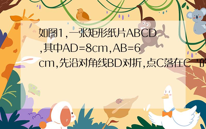 如图1,一张矩形纸片ABCD,其中AD=8cm,AB=6cm,先沿对角线BD对折,点C落在C '的位置,BC'交AD于点G.求三角形BDG的面积