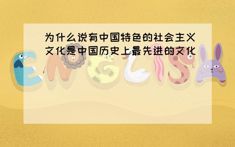 为什么说有中国特色的社会主义文化是中国历史上最先进的文化