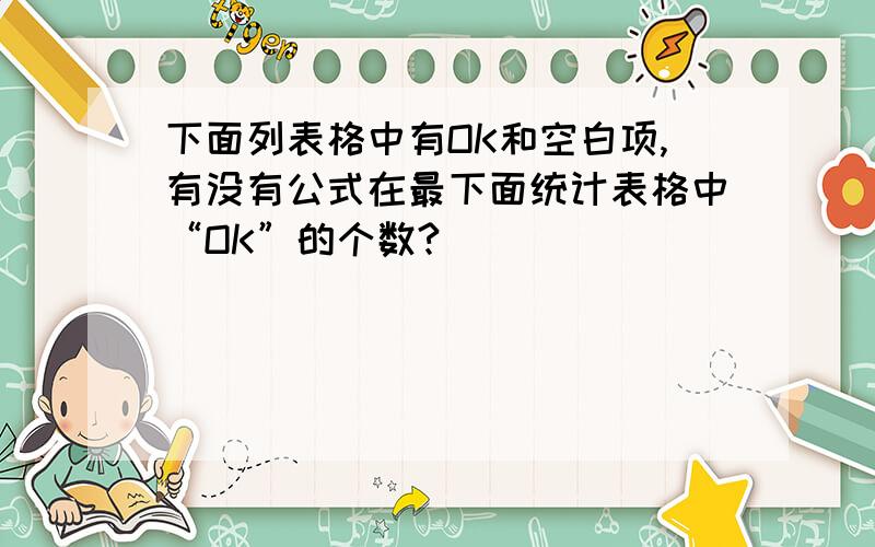 下面列表格中有OK和空白项,有没有公式在最下面统计表格中“OK”的个数?