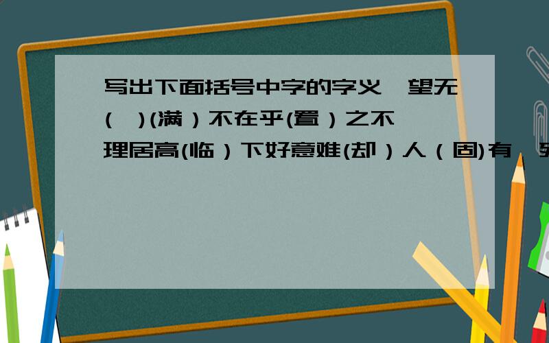 写出下面括号中字的字义一望无(垠)(满）不在乎(置）之不理居高(临）下好意难(却）人（固)有一死