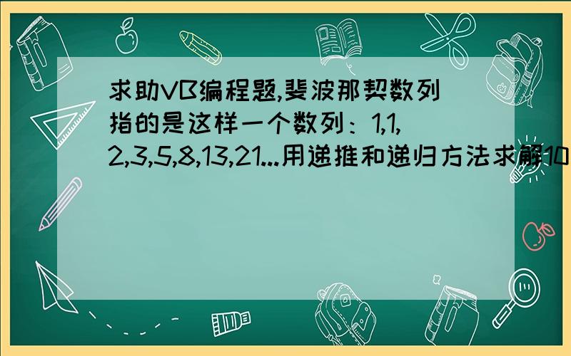 求助VB编程题,斐波那契数列指的是这样一个数列：1,1,2,3,5,8,13,21...用递推和递归方法求解10项