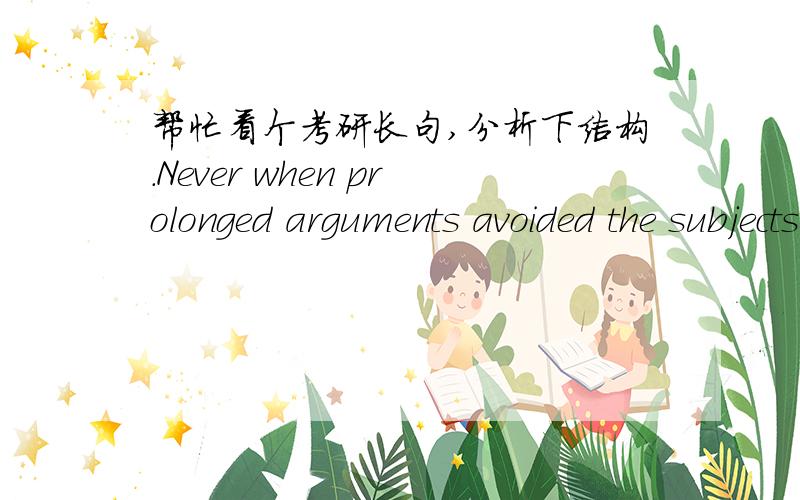 帮忙看个考研长句,分析下结构.Never when prolonged arguments avoided the subjects which are large and important enough to rouse enthusiasm was the mind of a people stirred up from its foundations and the impulse given which raised even per