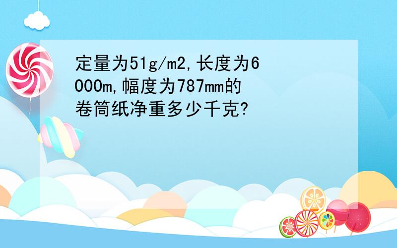 定量为51g/m2,长度为6000m,幅度为787mm的卷筒纸净重多少千克?